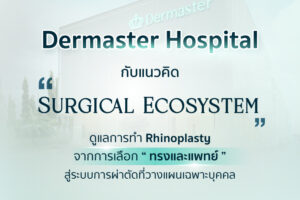 Dermaster Hospital กับแนวคิด “Surgical Ecosystem” ดูแลการทำ Rhinoplasty จากการเลือก “ทรงและแพทย์” สู่ระบบการผ่าตัดที่วางแผนเฉพาะบุคคล