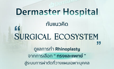 Dermaster Hospital กับแนวคิด “Surgical Ecosystem” ดูแลการทำ Rhinoplasty จากการเลือก “ทรงและแพทย์” สู่ระบบการผ่าตัดที่วางแผนเฉพาะบุคคล