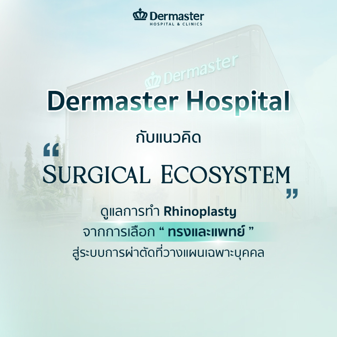 Dermaster Hospital กับแนวคิด “Surgical Ecosystem” ดูแลการทำ Rhinoplasty จากการเลือก “ทรงและแพทย์” สู่ระบบการผ่าตัดที่วางแผนเฉพาะบุคคล